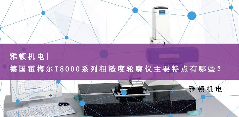 雅頓機(jī)電 | 德國霍梅爾T8000系列粗糙度輪廓儀主要特點(diǎn)有哪些？