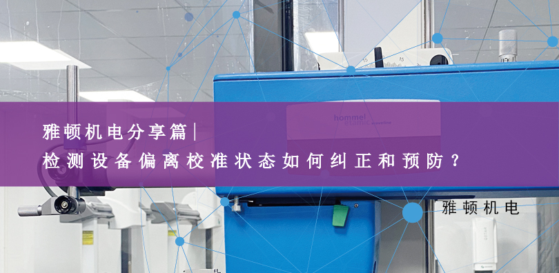 雅頓機(jī)電分享-檢測設(shè)備偏離校準(zhǔn)狀態(tài)如何糾正和預(yù)防？